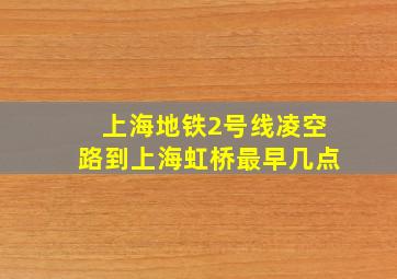 上海地铁2号线凌空路到上海虹桥最早几点