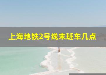 上海地铁2号线末班车几点