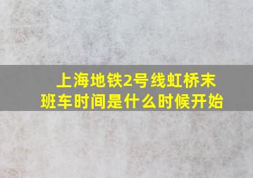 上海地铁2号线虹桥末班车时间是什么时候开始