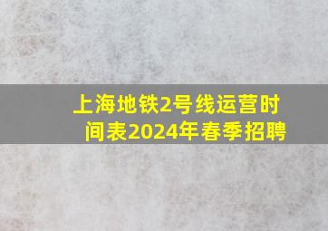 上海地铁2号线运营时间表2024年春季招聘