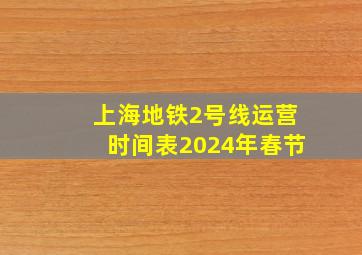 上海地铁2号线运营时间表2024年春节