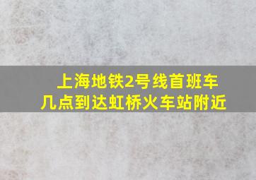 上海地铁2号线首班车几点到达虹桥火车站附近