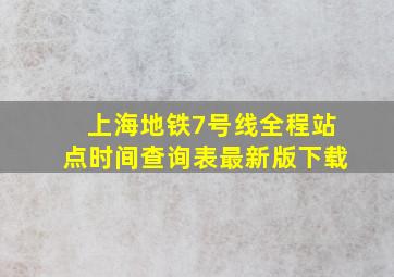 上海地铁7号线全程站点时间查询表最新版下载