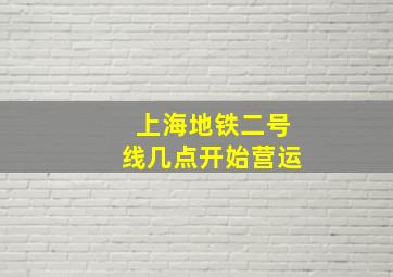 上海地铁二号线几点开始营运