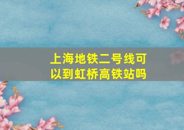 上海地铁二号线可以到虹桥高铁站吗