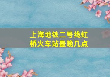 上海地铁二号线虹桥火车站最晚几点