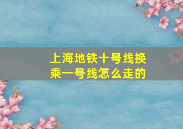 上海地铁十号线换乘一号线怎么走的