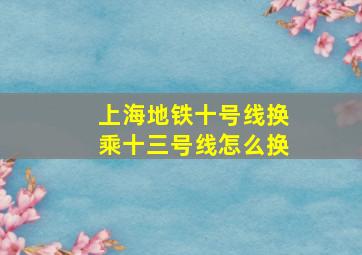 上海地铁十号线换乘十三号线怎么换