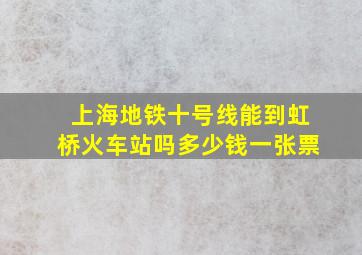 上海地铁十号线能到虹桥火车站吗多少钱一张票