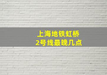 上海地铁虹桥2号线最晚几点