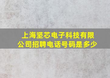 上海坚芯电子科技有限公司招聘电话号码是多少