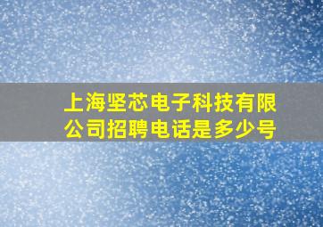 上海坚芯电子科技有限公司招聘电话是多少号