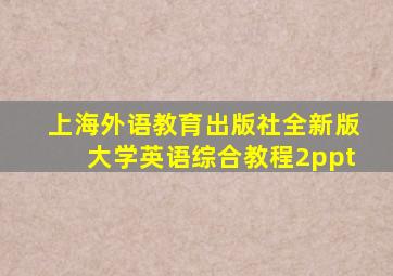 上海外语教育出版社全新版大学英语综合教程2ppt