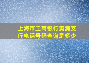 上海市工商银行黄浦支行电话号码查询是多少