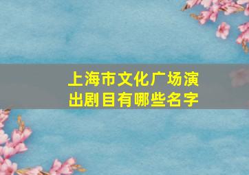 上海市文化广场演出剧目有哪些名字