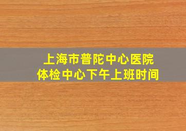 上海市普陀中心医院体检中心下午上班时间