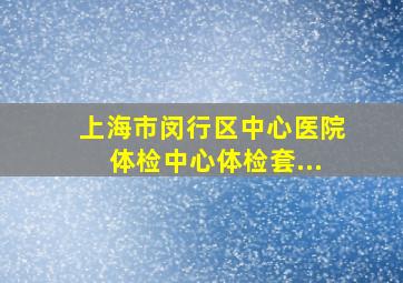 上海市闵行区中心医院体检中心体检套...