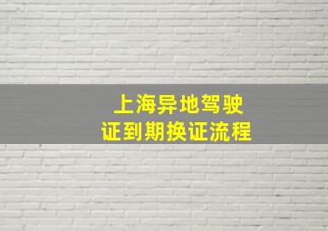 上海异地驾驶证到期换证流程