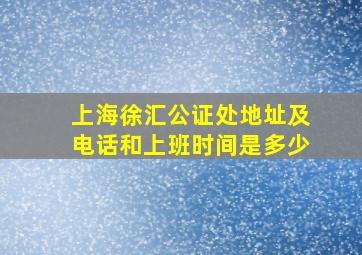 上海徐汇公证处地址及电话和上班时间是多少