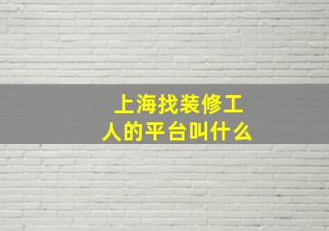 上海找装修工人的平台叫什么