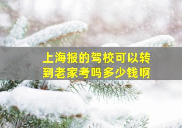 上海报的驾校可以转到老家考吗多少钱啊