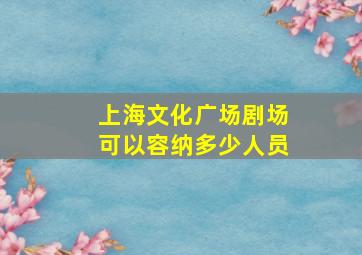 上海文化广场剧场可以容纳多少人员