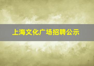 上海文化广场招聘公示