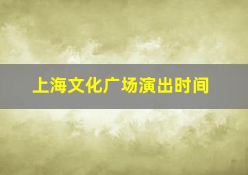 上海文化广场演出时间