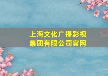 上海文化广播影视集团有限公司官网