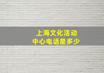 上海文化活动中心电话是多少