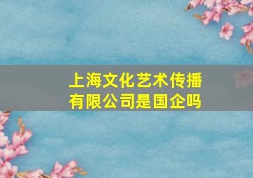 上海文化艺术传播有限公司是国企吗