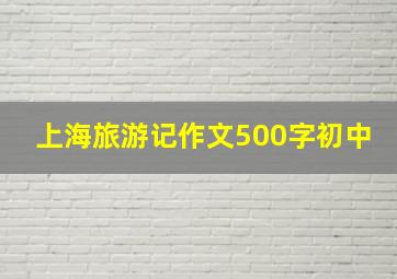 上海旅游记作文500字初中