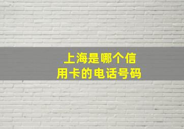 上海是哪个信用卡的电话号码