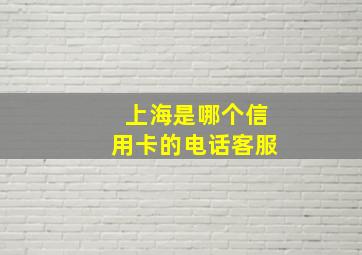 上海是哪个信用卡的电话客服