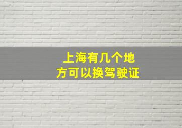 上海有几个地方可以换驾驶证