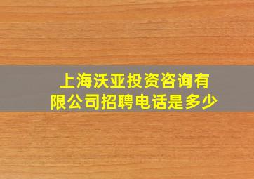 上海沃亚投资咨询有限公司招聘电话是多少