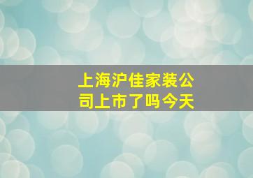 上海沪佳家装公司上市了吗今天