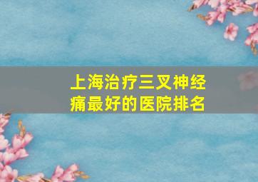 上海治疗三叉神经痛最好的医院排名