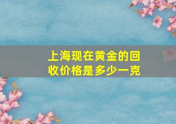 上海现在黄金的回收价格是多少一克