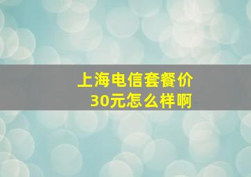 上海电信套餐价30元怎么样啊