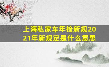 上海私家车年检新规2021年新规定是什么意思