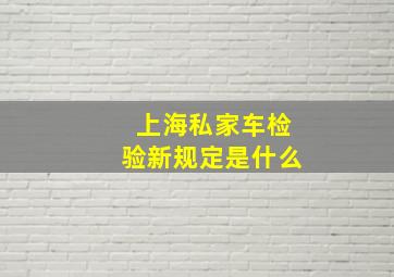 上海私家车检验新规定是什么