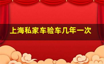 上海私家车验车几年一次