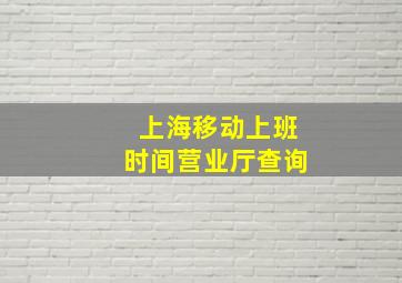 上海移动上班时间营业厅查询