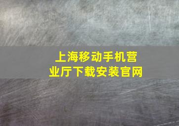 上海移动手机营业厅下载安装官网