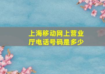 上海移动网上营业厅电话号码是多少