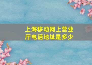 上海移动网上营业厅电话地址是多少