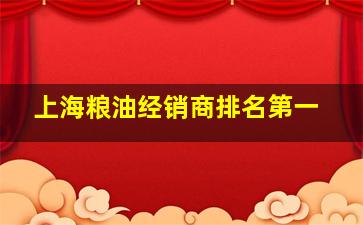 上海粮油经销商排名第一