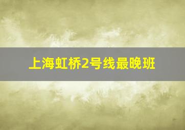 上海虹桥2号线最晚班