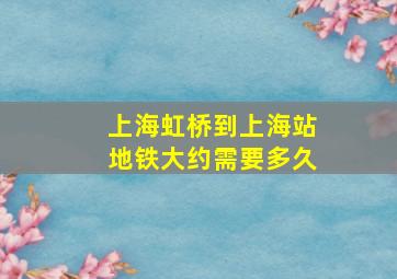 上海虹桥到上海站地铁大约需要多久